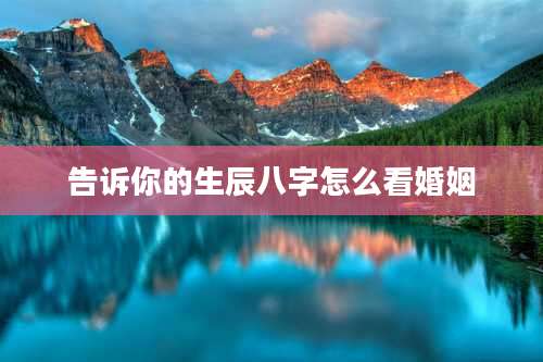 告诉你的生辰八字怎么看婚姻