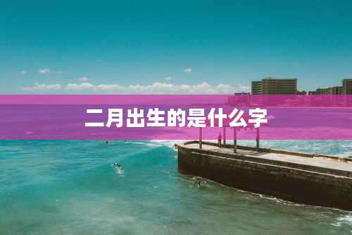 二月出生的是什么字