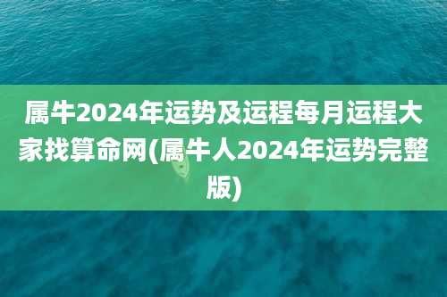 属牛2024年运势及运程每月运程大家找算命网(属牛人2024年运势完整版)