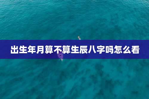 出生年月算不算生辰八字吗怎么看