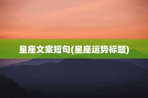 星座文案短句(星座运势标题)