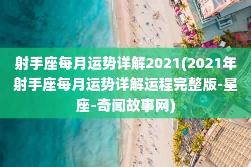 射手座每月运势详解2021(2021年射手座每月运势详解运程完整版-星座-奇闻故事网)