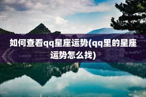 如何查看qq星座运势(qq里的星座运势怎么找)