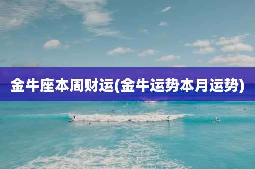 金牛座本周财运(金牛运势本月运势)