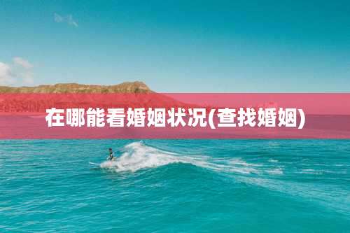 在哪能看婚姻状况(查找婚姻)