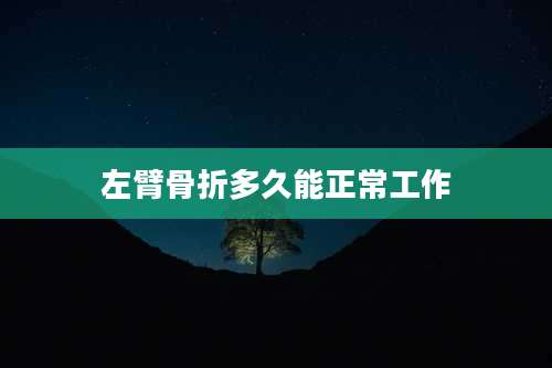 左臂骨折多久能正常工作