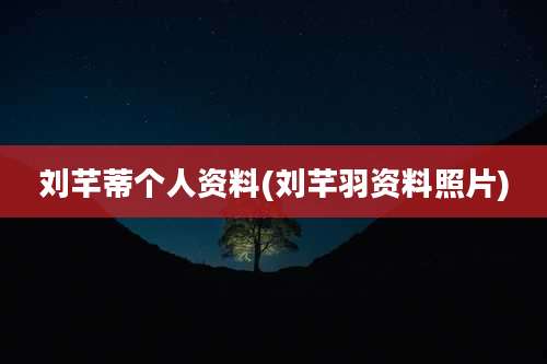 刘芊蒂个人资料(刘芊羽资料照片)