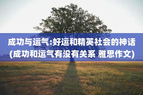 成功与运气:好运和精英社会的神话(成功和运气有没有关系 雅思作文)