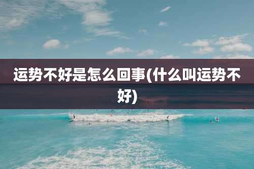 运势不好是怎么回事(什么叫运势不好)