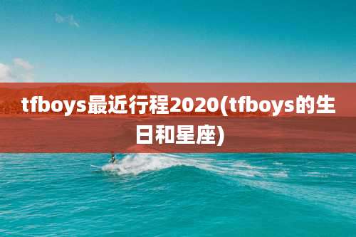 tfboys最近行程2020(tfboys的生日和星座)