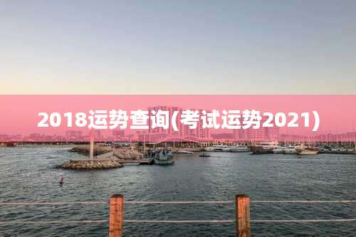 2018运势查询(考试运势2021)