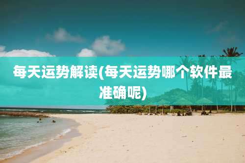 每天运势解读(每天运势哪个软件最准确呢)