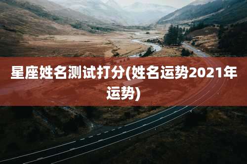 星座姓名测试打分(姓名运势2021年运势)