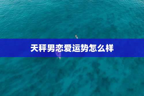 天秤男恋爱运势怎么样