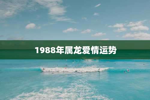 1988年属龙爱情运势