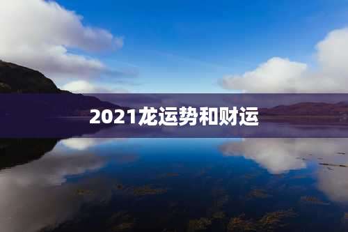 2021龙运势和财运