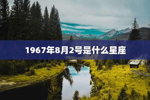 1967年8月2号是什么星座