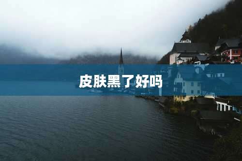 皮肤黑了好吗