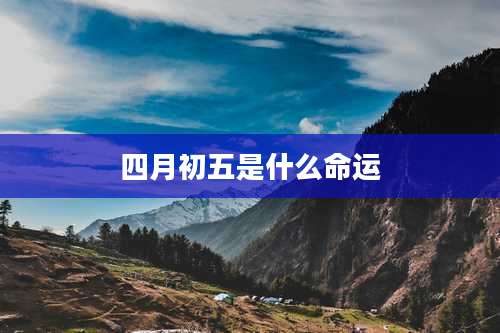四月初五是什么命运
