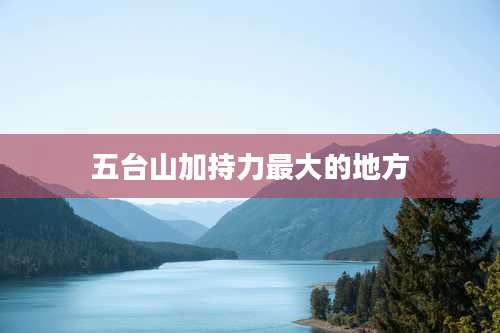 五台山加持力最大的地方