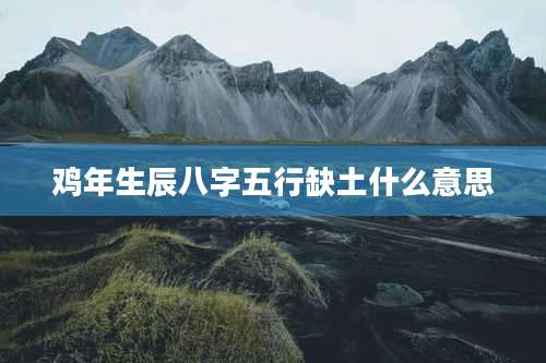 鸡年生辰八字五行缺土什么意思