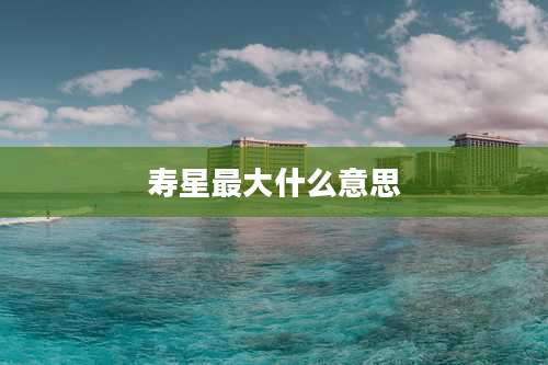 寿星最大什么意思