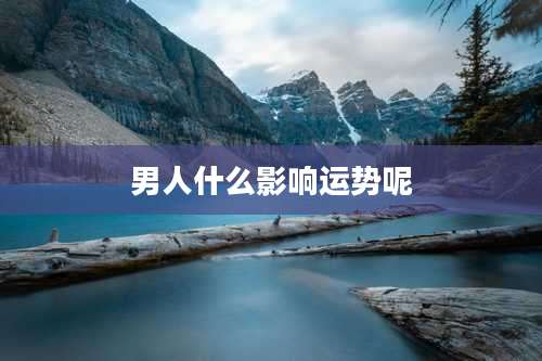 男人什么影响运势呢