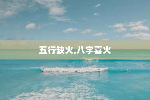 五行缺火,八字喜火