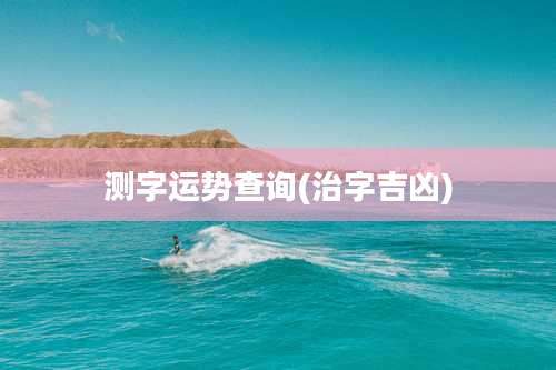 测字运势查询(治字吉凶)