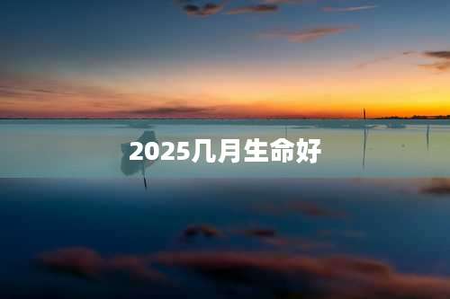 2025几月生命好