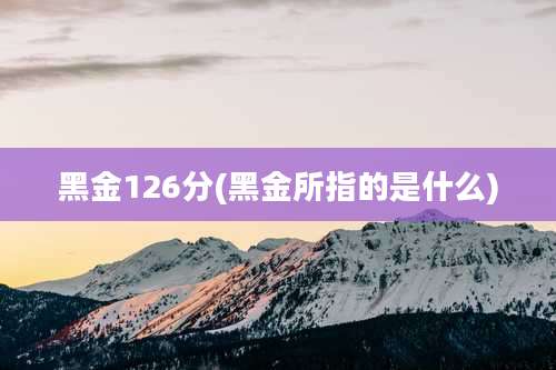 黑金126分(黑金所指的是什么)
