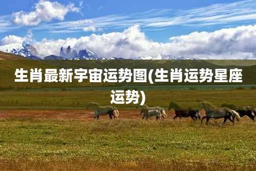 生肖最新宇宙运势图(生肖运势星座运势)