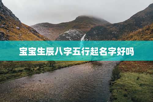 宝宝生辰八字五行起名字好吗