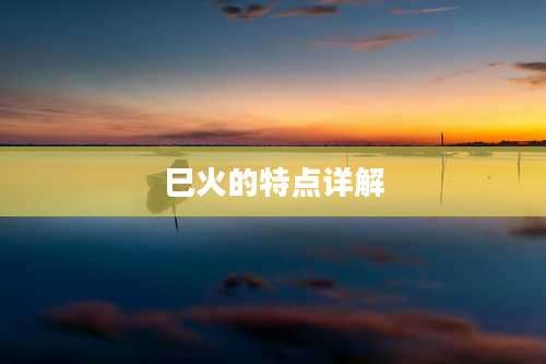 巳火的特点详解