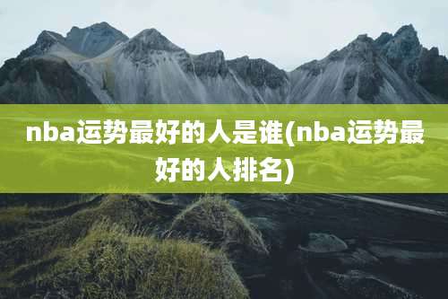nba运势最好的人是谁(nba运势最好的人排名)