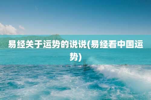 易经关于运势的说说(易经看中国运势)