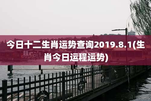 今日十二生肖运势查询2019.8.1(生肖今日运程运势)