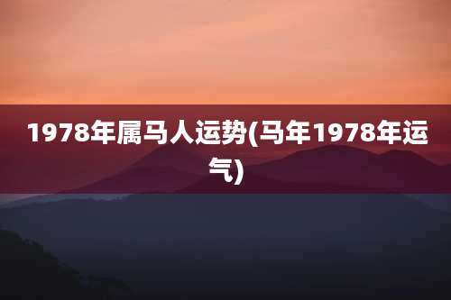 1978年属马人运势(马年1978年运气)