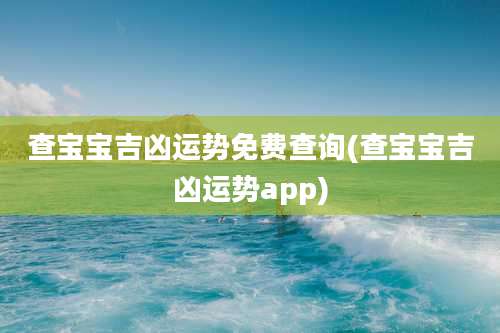查宝宝吉凶运势免费查询(查宝宝吉凶运势app)