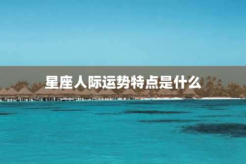 星座人际运势特点是什么