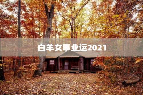 白羊女事业运2021