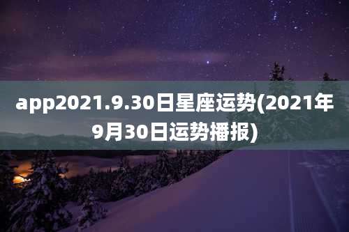 app2021.9.30日星座运势(2021年9月30日运势播报)