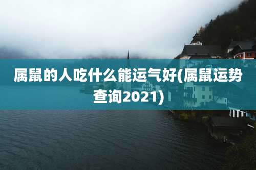属鼠的人吃什么能运气好(属鼠运势查询2021)