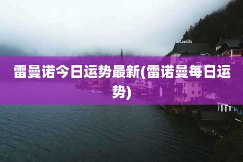 雷曼诺今日运势最新(雷诺曼每日运势)