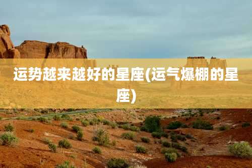 运势越来越好的星座(运气爆棚的星座)