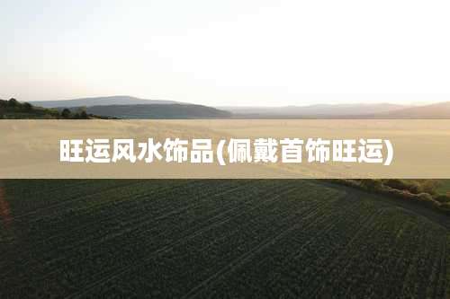 旺运风水饰品(佩戴首饰旺运)