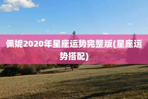 佩妮2020年星座运势完整版(星座运势搭配)