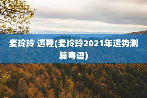 麦玲玲 运程(麦玲玲2021年运势测算粤语)