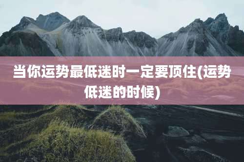 当你运势最低迷时一定要顶住(运势低迷的时候)