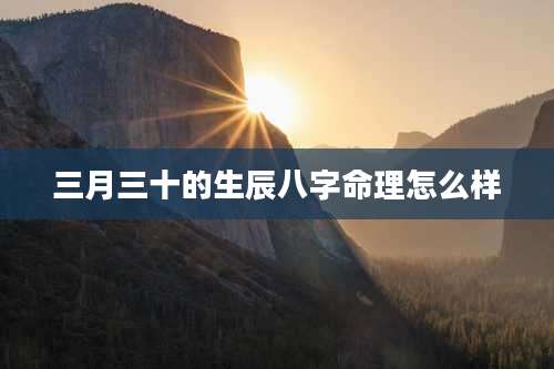 三月三十的生辰八字命理怎么样